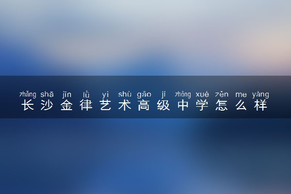 长沙金律艺术高级中学怎么样
