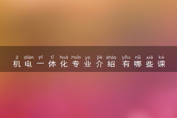 机电一体化专业介绍 有哪些课程