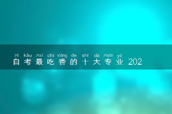 自考最吃香的十大专业 2024热门专业有哪些