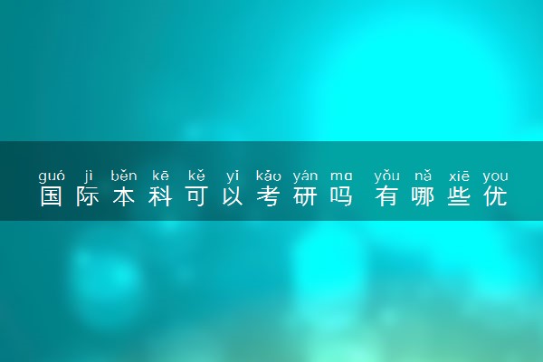 国际本科可以考研吗 有哪些优势