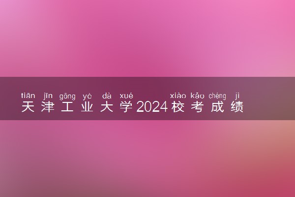 天津工业大学2024校考成绩查询时间及入口 在哪公布