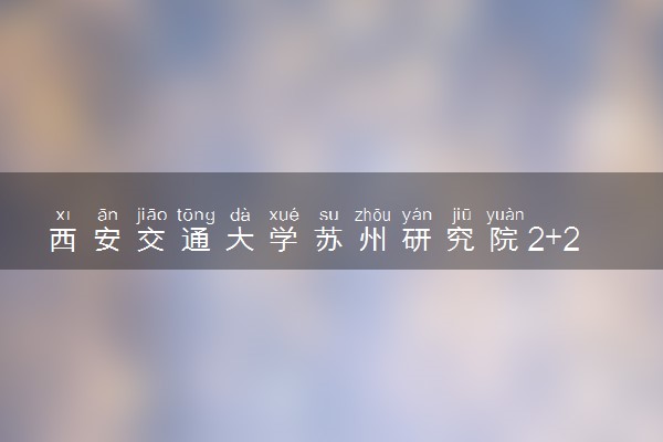 西安交通大学苏州研究院2+2国际本科项目专业