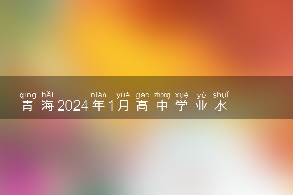青海2024年1月高中学业水平考试成绩查询时间及入口