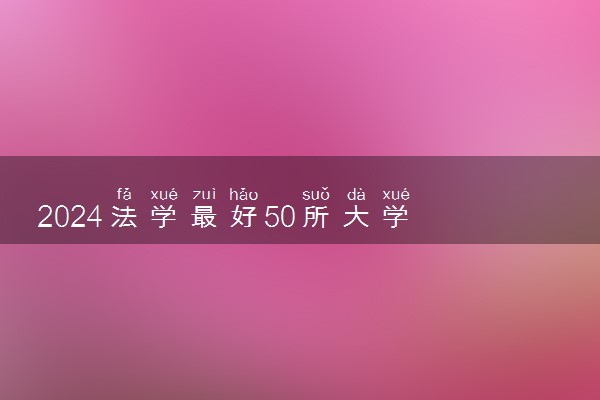 2024法学最好50所大学 全国排名一览表
