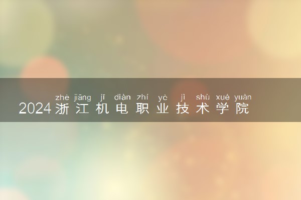 2024浙江机电职业技术学院高职提前招生报名时间 几号截止
