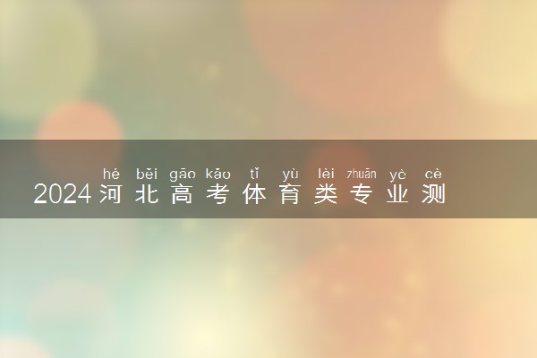 2024河北高考体育类专业测试如何缴费 有什么注意事项