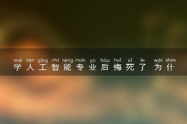 学人工智能专业后悔死了 为什么会后悔