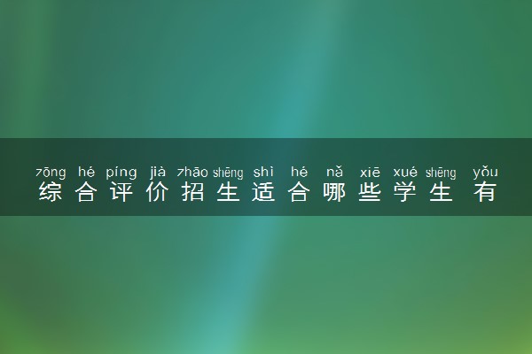 综合评价招生适合哪些学生 有什么报名条件