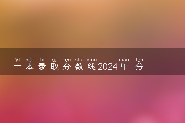 一本录取分数线2024年 分数线预测