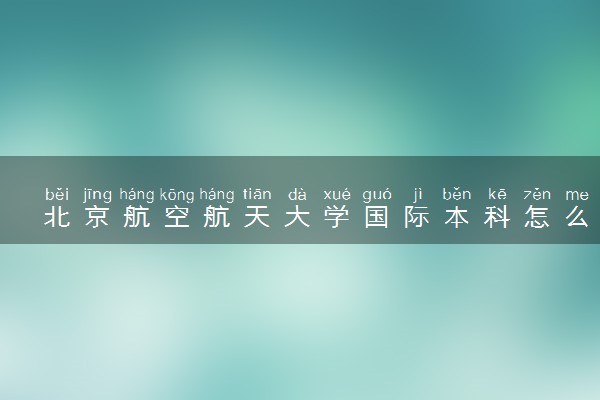 北京航空航天大学国际本科怎么样 有哪些优势