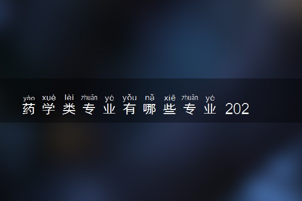 药学类专业有哪些专业 2024什么专业前景好