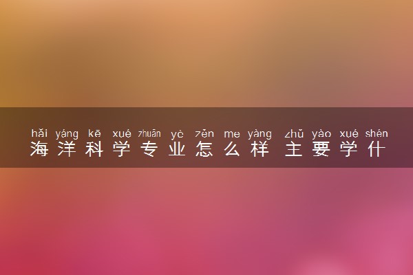海洋科学专业怎么样 主要学什么课程