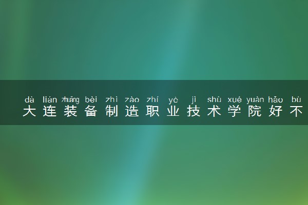 大连装备制造职业技术学院好不好 口碑怎么样
