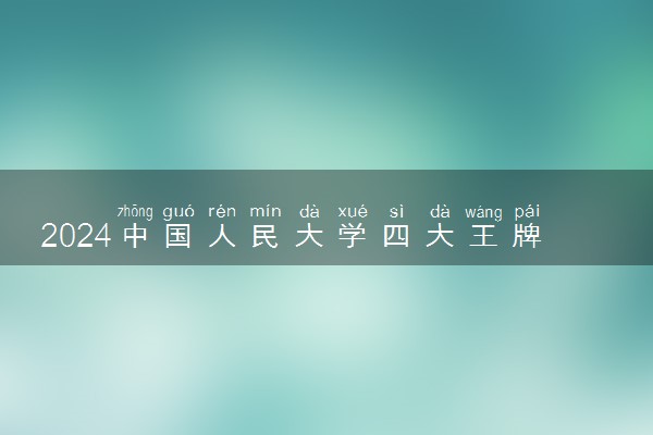 2024中国人民大学四大王牌专业 哪些专业实力强