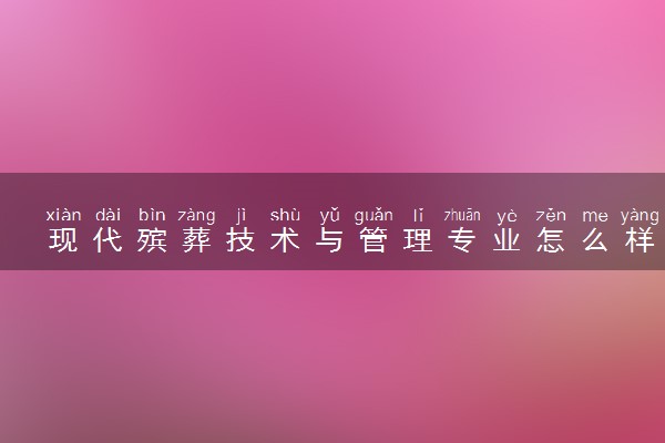 现代殡葬技术与管理专业怎么样 主要学什么课程
