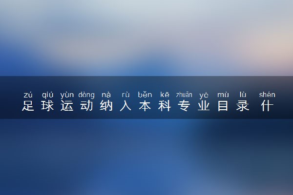 足球运动纳入本科专业目录 什么情况