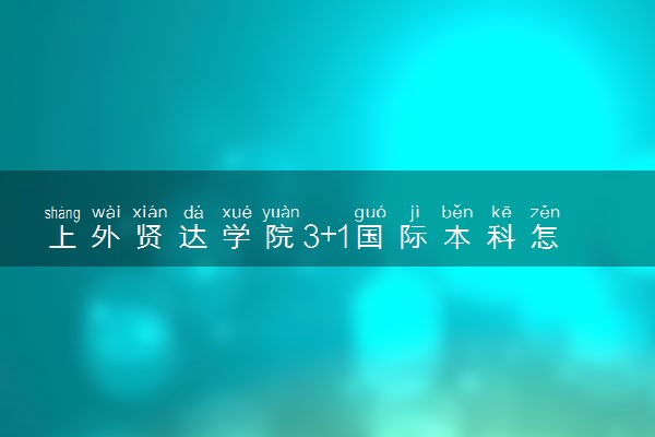 上外贤达学院3+1国际本科怎么样