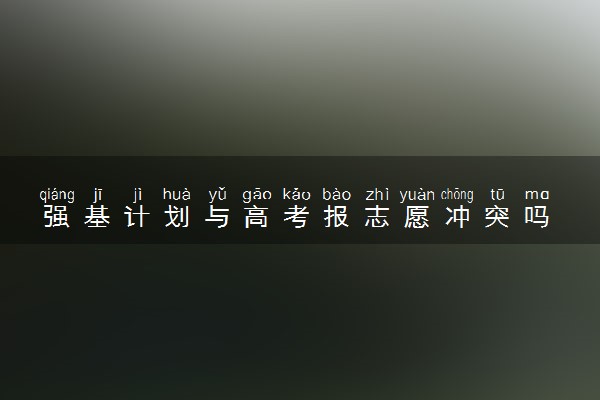 强基计划与高考报志愿冲突吗 影响其他批次的录取吗