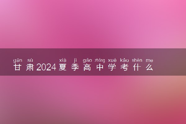 甘肃2024夏季高中学考什么时候报名 怎么报考