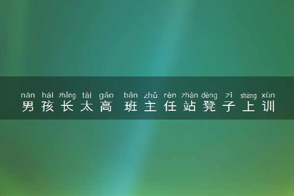 男孩长太高 班主任站凳子上训具体怎么回事