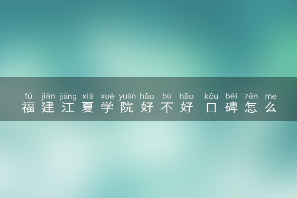 福建江夏学院好不好 口碑怎么样