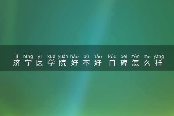 济宁医学院好不好 口碑怎么样