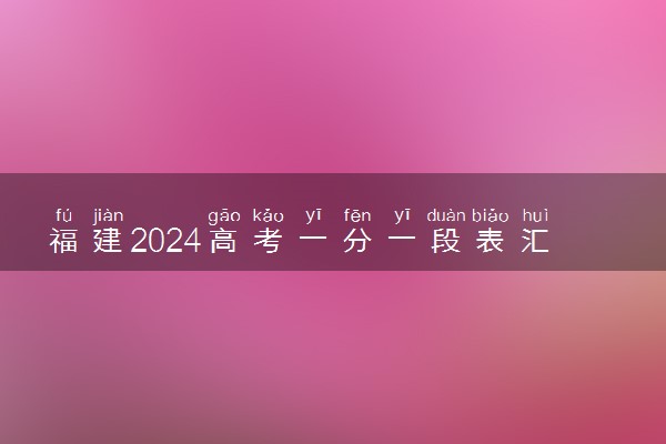 福建2024高考一分一段表汇总 最新高考成绩排名