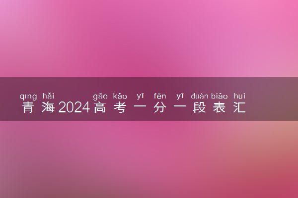 青海2024高考一分一段表汇总 最新高考成绩排名