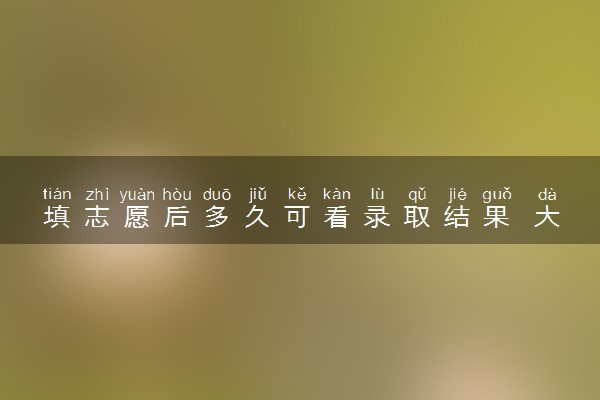 填志愿后多久可看录取结果 大概什么时候