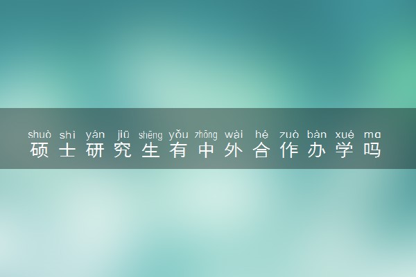 硕士研究生有中外合作办学吗 有哪些专业
