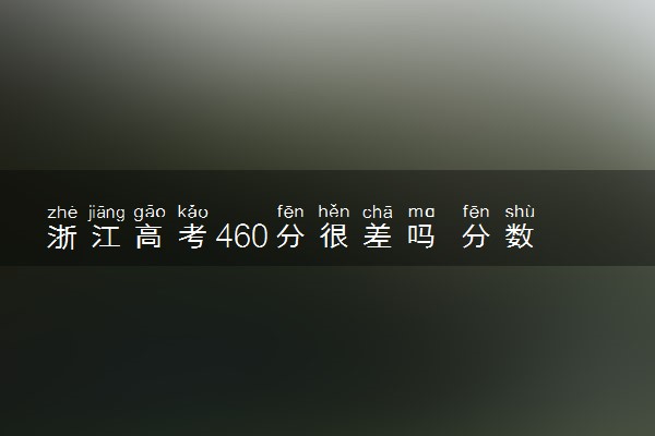 浙江高考460分很差吗 分数线是多少