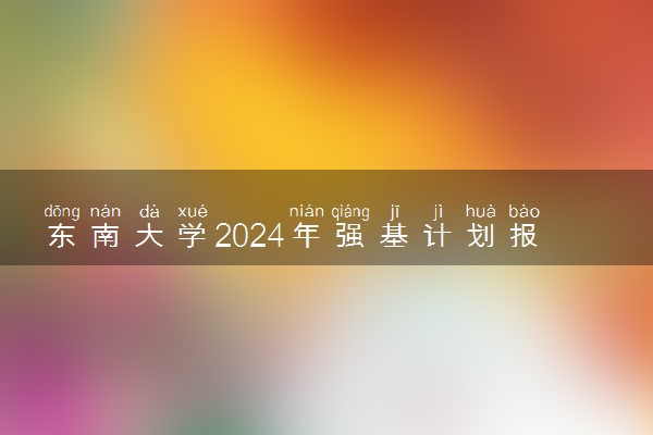 东南大学2024年强基计划报名时间公布 几号报名