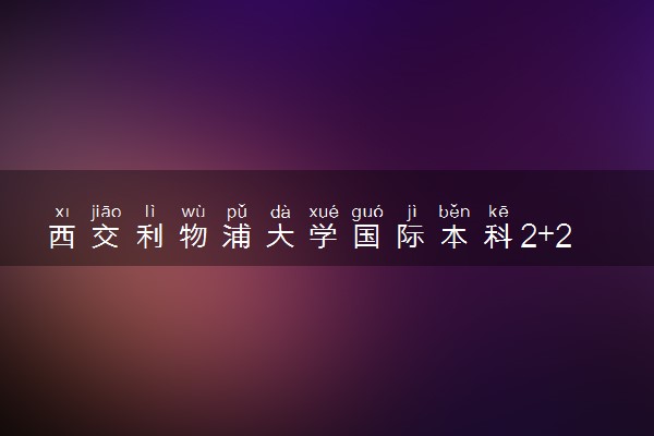 西交利物浦大学国际本科2+2怎么样？