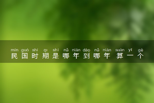 民国时期是哪年到哪年 算一个朝代吗