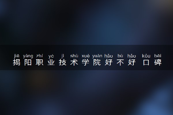揭阳职业技术学院好不好 口碑怎么样