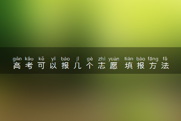 高考可以报几个志愿 填报方法有哪些