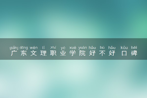 广东文理职业学院好不好 口碑怎么样