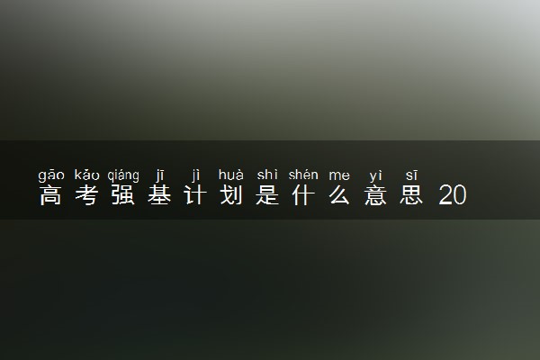 高考强基计划是什么意思 2024要如何申请