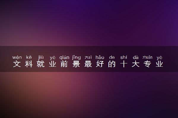 文科就业前景最好的十大专业 哪些专业最吃香