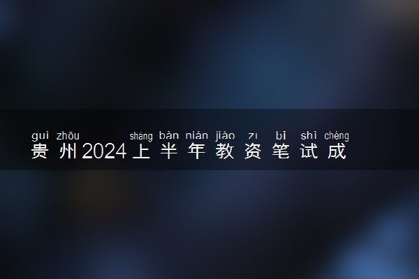 贵州2024上半年教资笔试成绩查询时间公布 具体几号