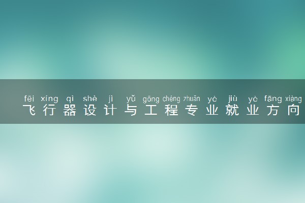 飞行器设计与工程专业就业方向 专业前景怎么样