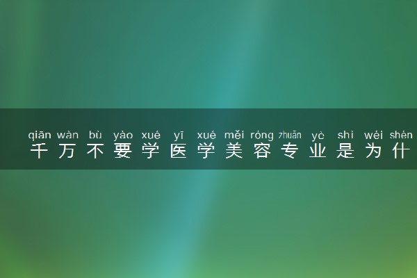 千万不要学医学美容专业是为什么 学哪些内容