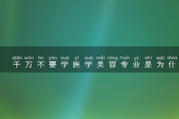 千万不要学医学美容专业是为什么 学哪些内容