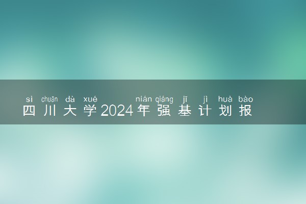 四川大学2024年强基计划报名时间 几号截止