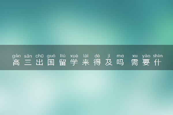 高三出国留学来得及吗 需要什么条件