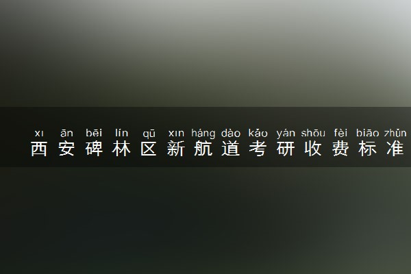 西安碑林区新航道考研收费标准