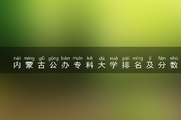 内蒙古公办专科大学排名及分数线(2024年高考参考)