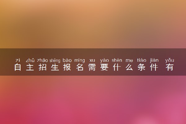 自主招生报名需要什么条件 有哪些录取原则