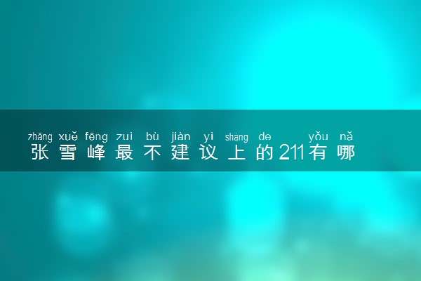 张雪峰最不建议上的211有哪些 2024哪些211不推荐