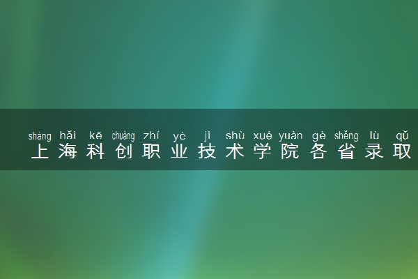 上海科创职业技术学院各省录取分数线是多少 投档最低分及位次(2024年高考参考)